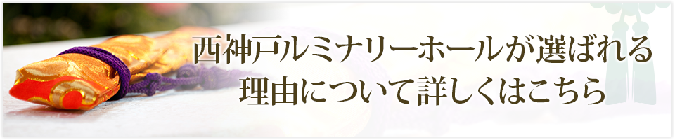 西神戸ルミナリーホールが選ばれる理由について詳しくはこちら